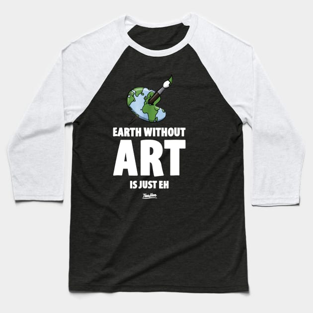 The Earth Without Art Is Just Eh Funny Art Teacher Baseball T-Shirt by JensAllison